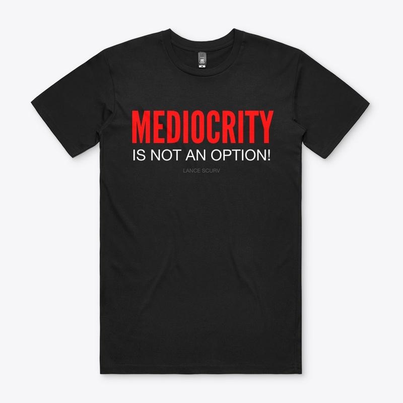 MEDIOCRITY IS NOT AN OPTION!