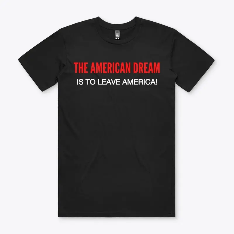 THE AMERICAN DREAM IS TO LEAVE AMERICA!